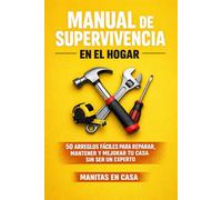 Manual de Supervivencia en el Hogar: 50 Arreglos Fáciles para Reparar, Mantener y Mejorar tu Casa sin Ser un Experto