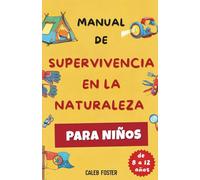 MANUAL DE SUPERVIVENCIA EN LA NATURALEZA PARA NIÑOS: Aprende a hacer fuego, construir refugios, encontrar comida y agua, orientarte para volver a casa y dar primeros auxilios con confianza.