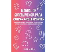 Manual De Supervivencia Para Chicas Adolescentes: Una Guía Práctica Con Los Mejores Consejos Y El Paso A Paso Para Aprender A Ser Auténtica Y A Desarrollar Hábitos Positivos