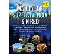 Manual de Supervivencia Sin Red: Construye una Vida Autosuficiente Fuera de la Red con Proyectos DIY Asequibles para Captación de Agua, Cultivo ... de Energía que Cualquiera Puede Crear
