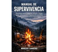 Manual de Supervivencia: Técnicas esenciales de refugio, fuego, agua, orientación y primeros auxilios para sobrevivir en la naturaleza