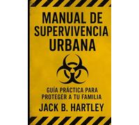 Manual de Supervivencia Urbana: Guía práctica para proteger a tu familia y mantener el control en apagones, crisis y emergencias. El plan que te prepara antes de que sea tarde