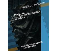 MANUAL DE SUPERVIVENCIA URBANA: Prepárate. Practica. Sobrevive