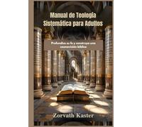 Manual de Teología Sistemática para Adultos: Profundice su fe y construya una cosmovisión bíblica