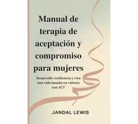 Manual de terapia de aceptación y compromiso para mujeres: Desarrolle resiliencia y viva una vida basada en valores con ACT