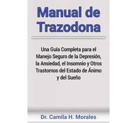 Manual de Trazodona: Una Guía Completa para el Manejo Seguro de la Depresión, la Ansiedad, el Insomnio y Otros Trastornos del Estado de Ánimo y del Sueño