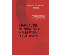 MANUAL DE TREINAMENTO NR-35 PARA ELEVADORES: SEGURANÇA EM INSTALAÇÕES E SERVIÇOS EM ALTURA COM APLICAÇÃO ESPECÍFICA PARA MANUTENÇÃO DE ELEVADORES