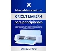 Manual de usuario de Cricut Maker 4 para principiantes: Instrucciones paso a paso para dominar la configuración, diseñar espacios y crear proyectos profesionales para uso doméstico y empresarial