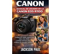MANUAL DE USUARIO DE LA CANON EOS R100: Configuración rápida, mejores fotos, vídeos más nítidos y consejos prácticos para creadores de contenido cotidianos