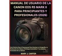 MANUAL DE USUARIO DE LA CANON EOS R5 MARK II PARA PRINCIPIANTES Y PROFESIONALES (2026): Una Práctica Paso A Pasomanual Para Dominar La Fotografía, La ... Y Los Ajustes Avanzados De La Cámara
