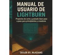 Manual de usuario de LightBurn: Proyectos de corte y grabado láser paso a paso para principiantes y creadores