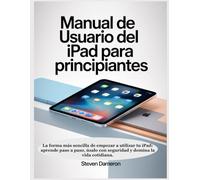 Manual de usuario del iPad para principiantes: La forma más sencilla de empezar a utilizar tu iPad: aprende paso a paso, úsalo con seguridad y domina la vida cotidiana.
