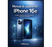 Manual de usuario del iPhone 16e: La guía completa para principiantes y usuarios avanzados
