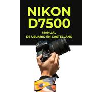 Manual de Usuario Nikon D7500 - Manual Técnico en Español: Manual de Usuario Nikon D7500 Impreso - Guía Completa de 380 Páginas en Formato Grande - Manual Técnico y Práctico en Español