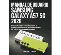 Manual de Usuario Samsung Galaxy A57 5G 2026: Domina Todas las Funciones, desde la Configuración hasta las Herramientas de IA, los Trucos de Cámara y Mucho Más