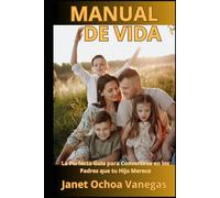 MANUAL DE VIDA: LA PERFECTA GUIA PARA CONVERTIRSE EN LOS PADRES QUE TU HIJO MERECE