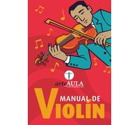 MANUAL DE VIOLÍN: Manual de violín para principiantes: cómo aprender desde cero, mejorar la técnica y estudiar de forma eficaz (MANUALES DE INICIACIÓN ARTÍSTICA ARTEAULA)