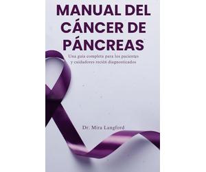 MANUAL DEL CÁNCER DE PÁNCREAS: Una guía completa para los pacientes y cuidadores recién diagnosticados (Chronic Care Guides Series)