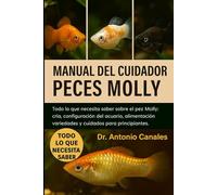 MANUAL DEL CUIDADOR DE PECES MOLLY: Todo lo que necesita saber sobre el pez Molly: cría, configuración del acuario, alimentación, variedades y cuidados para principiantes.