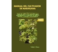 MANUAL DEL CULTIVADOR DE MARIHUANA: Guía de cultivo de cannabis para principiantes y expertos en cultivo interior, exterior e invernadero.