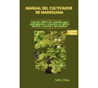MANUAL DEL CULTIVADOR DE MARIHUANA: Guía de cultivo de cannabis para principiantes y expertos en cultivo interior, exterior e invernadero.