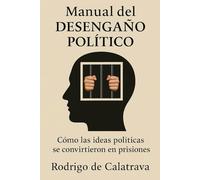 MANUAL DEL DESENGAÑO POLÍTICO: Como las ideas políticas se convirtieron en prisiones.
