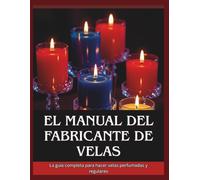 Manual del fabricante de velas: La guía completa para hacer velas perfumadas y regulares