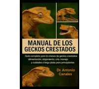 MANUAL DEL GECKOS CRESTADO: Guía completa para la crianza de geckos crestados: alimentación, alojamiento, cría, manejo y cuidados a largo plazo para principiantes.
