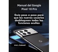 Manual del Google Pixel 10 Pro: Guía paso a paso para que los nuevos usuarios desbloqueen todas las funciones ocultas