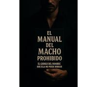 MANUAL DEL MACHO PROHIBIDO: EL CODIGO DEL HOMBRE QUE ELLA NO PUEDE BORRAR