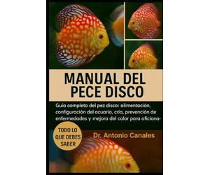 MANUAL DEL PECE DISCO: Guía completa del pez disco: alimentación, configuración del acuario, cría, prevención de enfermedades y mejora del color para aficionados.