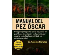 MANUAL DEL PEZ ÓSCAR: Guía para principiantes sobre el cuidado del pez Óscar: alimentación, configuración del acuario, control de la agresividad, cría y consejos de salud.