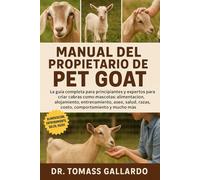 MANUAL DEL PROPIETARIO DE PET GOAT: La guía completa para principiantes y expertos para criar cabras como mascotas Alimentación, alojamiento, ... razas, costo, comportamiento y mucho más
