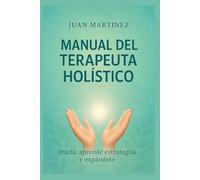 Manual del Terapeuta Holístico: inicia , aprende estrategias y expándete