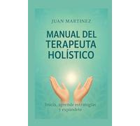 Manual del Terapeuta Holístico: inicia , aprende estrategias y expándete