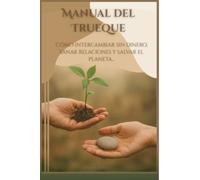 Manual del Trueque: Cómo intercambiar sin dinero, sanar relaciones y salvar el planeta…