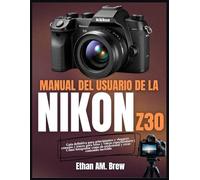 MANUAL DEL USUARIO DE LA NIKON Z30: Guía definitiva para principiantes y vloggers: consejos y trucos para fotos y vídeos espectaculares | Cómo ... un profesional y crear contenido increíble
