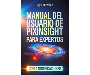 Manual del usuario de PixInsight para expertos: Una guía paso a paso para perfeccionar sus técnicas de procesamiento de imágenes y crear ... con PixInsight (SPANISH USER GUIDES)