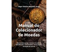 Manual do Colecionador de Moedas: Numismática grega, romana e brasileira: identificação, autenticidade, conservação e formação de acervos
