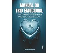 Manual do Frio Emocional: Como Parar de Sofrer Por Quem Não Liga pra Você