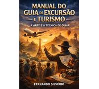 MANUAL DO GUIA DE EXCURSÃO E TURISMO - A ARTE E A TÉCNICA DE GUIAR
