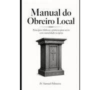 MANUAL DO OBREIRO LOCAL: Princípios Bíblicos e Práticos para Servir com Maturidade (Biblioteca Do Obreiro)