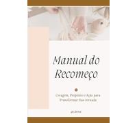 Manual do Recomeço: Coragem, Propósito e Ação para Transformar Sua Jornada