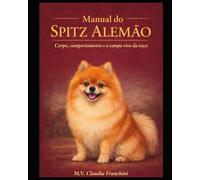 Manual do Spitz Alemão: Corpo , comportamento e campo vivo da raça (manual de raças Caninas)