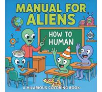 Manual for Aliens: A Hilarious Coloring Book of Alien Fails and Earth Confusion - For Adults and Teens Who Love to Laugh