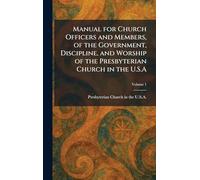 Manual for Church Officers and Members, of the Government, Discipline, and Worship of the Presbyterian Church in the U.S.A