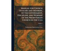Manual for Church Officers and Members, of the Government, Discipline, and Worship of the Presbyterian Church in the U.S.A