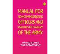 Manual for Noncommissioned Officers and Privates of Cavalry of the Army