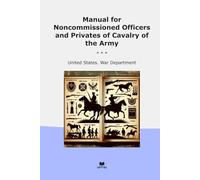 Manual for Noncommissioned Officers and Privates of Cavalry of the Army (Classic Books)