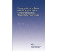 Manual for the Use of Boards of Health of Massachusetts, Containing the Statutes Relating to the Public Health,